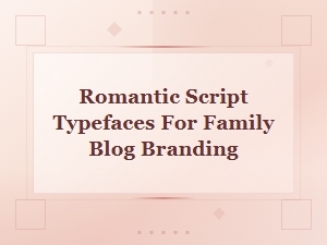 Best Romantic Script Typefaces for Family Blog Branding