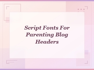 Best Script Fonts for Parenting Blog Headers