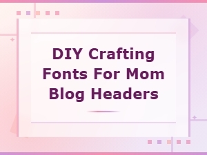 Diy Crafting Fonts for Beautiful Mom Blog Headers
