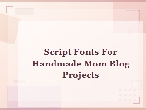 Best Script Fonts for Handmade Mom Blog Diy Projects and Crafts
