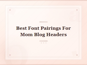 Best Free Font Pairings for Mom Blog Headers That Look Beautiful
