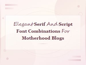 Free Elegant Serif and Script Font Pairings for Motherhood Blogs