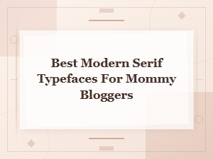 Best Modern Serif Typefaces for Mommy Bloggers | Stylish Font Picks