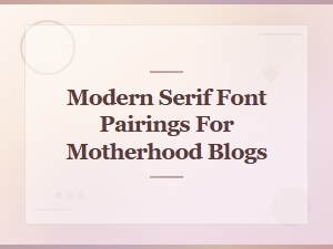 Modern Serif Font Pairings Perfect for Motherhood Blogs