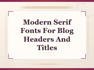 Modern Serif Fonts for Blog Headers and Titles: Top Picks and Pairing Tips