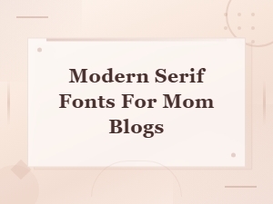 Modern Serif Fonts That Elevate Mom Blogs